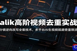 Malik高阶视频去重实战课：分镜逆向改写全套技术，多平台AI生视频规避查重限流