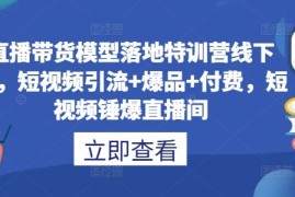 直播带货模型落地特训营线下课，短视频引流 爆品 付费，短视频锤爆直播间