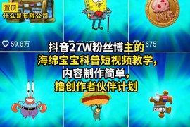抖音27W粉丝博主的海绵宝宝科普短视频教学，内容制作简单，撸创作者伙伴计划
