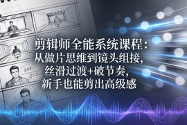 （18260期）剪辑师全能系统课程：从做片思维到镜头组接，丝滑过渡 破节奏，新手也能剪出高级感
