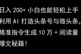利用AI打造头条号与微头条，精准指令生成10万 阅读量爆文秘籍！日入200 小白也能轻…