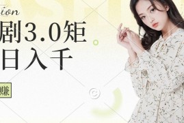 短剧3.0矩阵玩法，超简单，普通人每天可以收入1000 