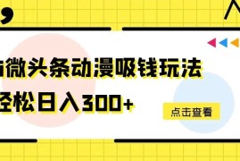 AI微头条动漫吸钱玩法，轻松日入300 
