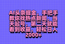 AI头条掘金，手把手教你找热点新闻，当天起号，第二天就能看到收益，轻松日人2000 