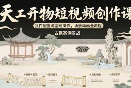 （15418期）天工开物短视频创作课：插件配置与基础操作，场景动画全流程 古建案例实战
