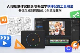 AI漫剧制作实操课 零基础学软件配置工具用法 分镜生成到剪辑成片全流程教学
