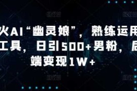 爆火AI“幽灵娘”，熟练运用AI工具，日引500 男粉，后端变现1W 【揭秘】
