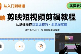 短视频剪辑：剪映从入门到精通，实操教学