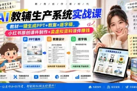 AI教辅生产系统实战课｜教材一键生成PPT 教案 逐字稿，小红书原创课件制作 卖虚拟资料课件赚钱