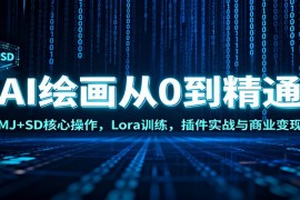 AI绘画从0到精通：MJ SD核心操作， Lora训练，插件实战与商业变现