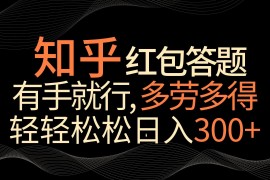 知乎红包答题，有手就行，多劳多得，轻轻松松日入300 
