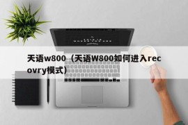 天语w800（天语W800如何进入recovry模式）