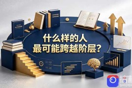 付费文章：什么样的人最可能跨越阶层？具备这五种特质，普通人也能顺利跨越阶层