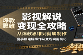 影视解说变现全攻略：从爆款思维到剪辑制作，含手机电脑操作及变现实用技巧
