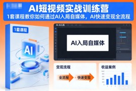AI短视频实战训练营，1套课程教你如何通过AI入局自媒体，AI快速变现全流程