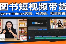 图书短视频带货：Heygen minimax实操，AI洗稿 ，批量剪辑出单