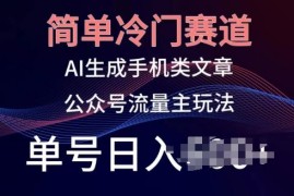 简单冷门赛道，AI生成手机类文章，公众号流量主玩法，单号日入100 【揭秘】
