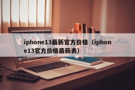 iphone13最新官方价格（iphone13官方价格最新表）