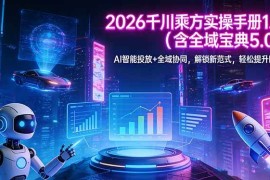 （17625期）2026 千川乘方实操手册 1.0（含全域宝典 5.0）AI 智能投放 全域协同，解锁新范式，轻松提升ROI