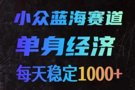 小众蓝海赛道，单身经济，每天稳定1000 ，新手友好、门槛极低【揭秘】