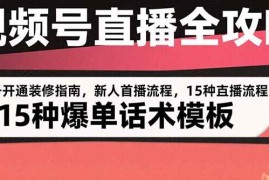 （15557期）视频号直播全攻略：账号开通装修指南，新人首播流程，15种爆单话术模板