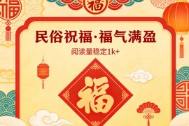 公众号流量主之民俗祝福赛道，选题不愁，结构固定，阅读稳定1w 