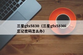 三星gts5830（三星gts5830i忘记密码怎么办）