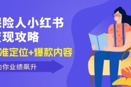 （12307期）保 险 人 小红书变现攻略，精准定位 爆款内容，助你业绩飙升