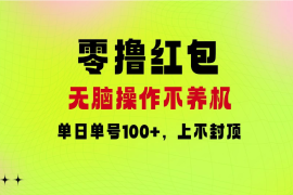 零撸红包：无脑操作不养机，单日单号100 ，硬撸上不封顶