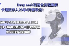 （15704期）Deep seek项目全流程拆解 卡通数字人25年4月新玩法！新手十分钟混剪出…