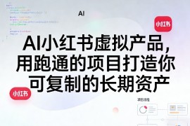 AI小红书虚拟产品，用跑通的项目打造你可复制的长期资产