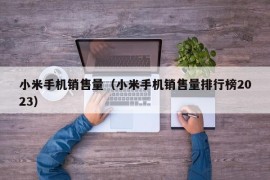 小米手机销售量（小米手机销售量排行榜2023）