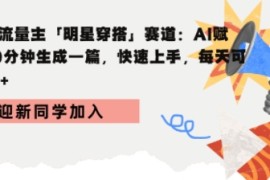 公众号流量主明星穿搭赛道，AI赋能10分钟生成一篇，快速上手，每天收益3张