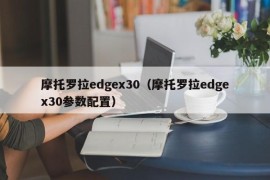 摩托罗拉edgex30（摩托罗拉edgex30参数配置）