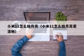 小米11怎么拍月亮（小米11怎么拍月亮更清晰）
