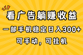 （10806期）在家看广告躺赚收益，一部手机稳定日入300 ，可手动，可挂机！