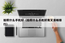 拍照什么手机好（拍照什么手机好用又清晰排行）