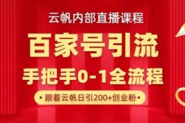 【云帆内部直播课】百家号高效引流 ，单号单日引300 精准创业粉，一分钟一条原创素材，引爆你的私域流量