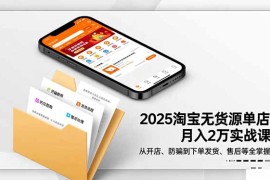 2025淘宝无货源单店月入2万-更11月：从开店、防骗到下单发货、售后全掌握
