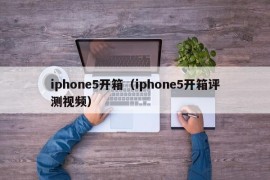 iphone5开箱（iphone5开箱评测视频）