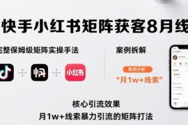 抖音快手小红书矩阵获客8月线下课，完整保姆级矩阵实操手法与案例拆解，月1w 线索暴力引流的矩阵打法