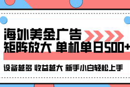 海外美金广告全自动挂机，单机单日500 可矩阵放大设备越多收益越大，新手小白轻松上手