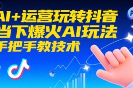 AI 运营玩转抖音，当下爆火AI玩法，手把手教技术