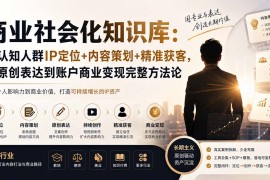 商业社会化知识库：高认知人群IP定位 内容策划 精准获客，从原创表达到账户商业变现完整方法论