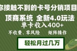 （12917期）年底卡号分销顶商系统4.0玩法，单卡收入400 ，0门槛，无脑操作，矩阵操…