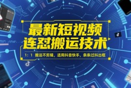 最新短视频连怼搬运技术 1：1搬运不剪辑，适用抖音快手，条条过抖出框