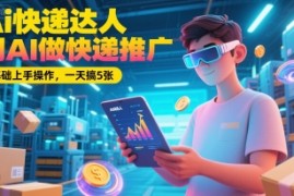 Ai快递达人，用AI做快递推广，0基础上手操作，一天搞5张