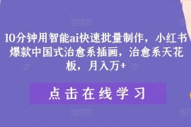 10分钟用智能ai快速批量制作，小红书爆款中国式治愈系插画，治愈系天花板，月入万 【揭秘】