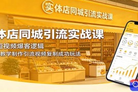 实体店同城引流实战课：拆解短视频爆客逻辑，手把手教学制作引流视频复制成功玩法