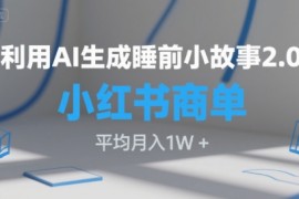 利用AI生成睡前小故事2.0.小红书商单接到手软，平均月入1W 